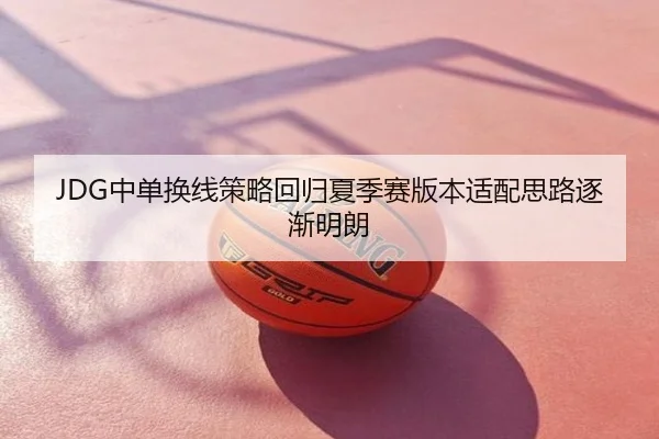 JDG中单换线策略回归夏季赛版本适配思路逐渐明朗